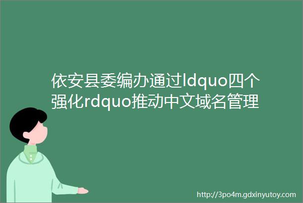 依安县委编办通过ldquo四个强化rdquo推动中文域名管理工作提质增效